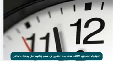 التوقيت الشتوي 2025.. موعد بدء التغيير في مصر وتأثيره على يومك بالكامل